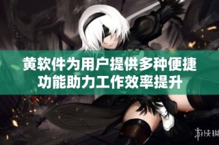 黄软件为用户提供多种便捷功能助力工作效率提升