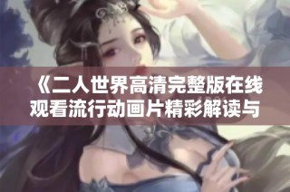 《二人世界高清完整版在线观看流行动画片精彩解读与观影指南》