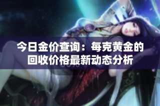 今日金价查询：每克黄金的回收价格最新动态分析