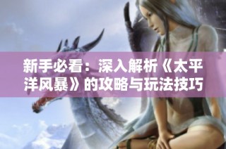 新手必看：深入解析《太平洋风暴》的攻略与玩法技巧