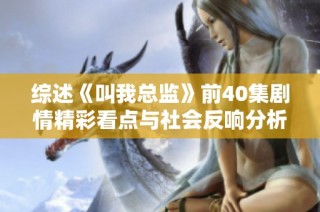 综述《叫我总监》前40集剧情精彩看点与社会反响分析