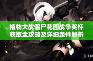 植物大战僵尸花园战争奖杯获取全攻略及详细条件解析
