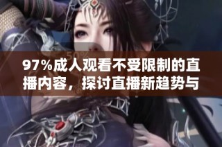 97%成人观看不受限制的直播内容，探讨直播新趋势与挑战