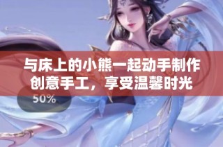 与床上的小熊一起动手制作创意手工，享受温馨时光