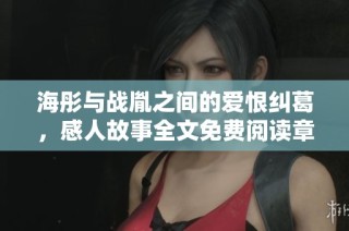 海彤与战胤之间的爱恨纠葛，感人故事全文免费阅读章节分享