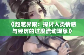 《超越界限：探讨人类情感与经历的过度流动现象》