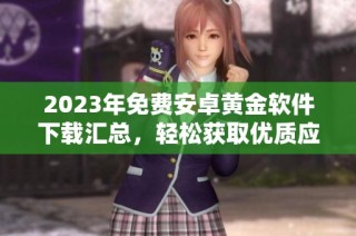 2023年免费安卓黄金软件下载汇总，轻松获取优质应用资源