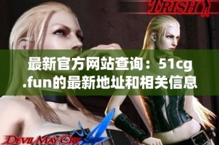 最新官方网站查询：51cg.fun的最新地址和相关信息分享