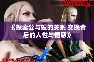 《探索公与媳的关系 交换背后的人性与情感》