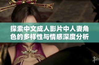 探索中文成人影片中人妻角色的多样性与情感深度分析