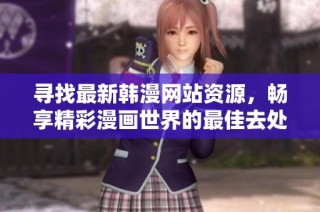 寻找最新韩漫网站资源，畅享精彩漫画世界的最佳去处