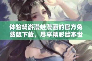 体验畅游漫蛙漫画的官方免费版下载，尽享精彩绘本世界