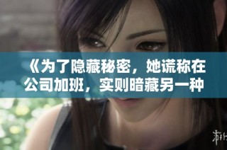 《为了隐藏秘密，她谎称在公司加班，实则暗藏另一种生活》