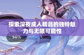 探索深夜成人精品的独特魅力与无限可能性