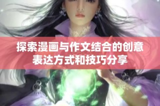 探索漫画与作文结合的创意表达方式和技巧分享