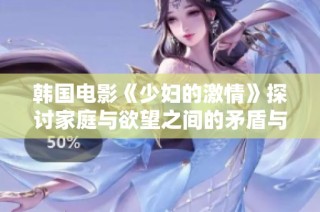 韩国电影《少妇的激情》探讨家庭与欲望之间的矛盾与冲突