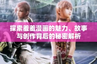 探索羞羞漫画的魅力、故事与创作背后的秘密解析