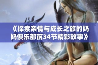 《探索亲情与成长之旅的妈妈俱乐部前34节精彩故事》