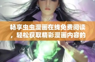 畅享虫虫漫画在线免费阅读，轻松获取精彩漫画内容的最佳选择