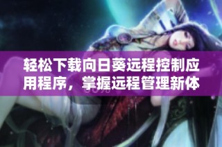 轻松下载向日葵远程控制应用程序，掌握远程管理新体验