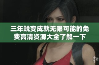 三年蜕变成就无限可能的免费高清资源大全了解一下