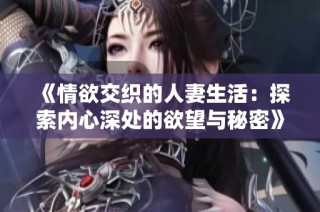 《情欲交织的人妻生活：探索内心深处的欲望与秘密》