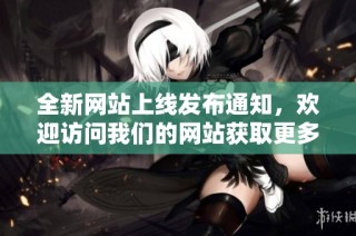 全新网站上线发布通知，欢迎访问我们的网站获取更多资讯信息