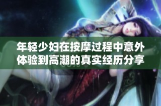 年轻少妇在按摩过程中意外体验到高潮的真实经历分享