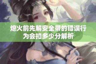 熄火前先解安全带的错误行为会扣多少分解析