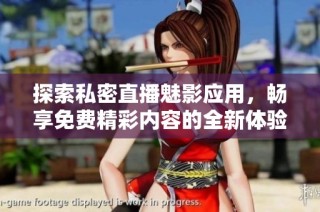 探索私密直播魅影应用，畅享免费精彩内容的全新体验