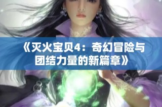《灭火宝贝4：奇幻冒险与团结力量的新篇章》