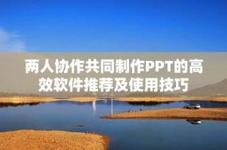 两人协作共同制作PPT的高效软件推荐及使用技巧
