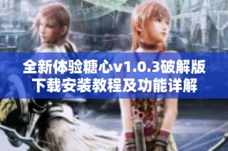 全新体验糖心v1.0.3破解版下载安装教程及功能详解