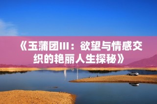 《玉蒲团Ⅲ：欲望与情感交织的艳丽人生探秘》