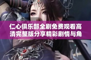 仁心俱乐部全剧免费观看高清完整版分享精彩剧情与角色分析