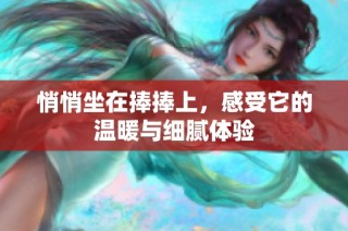 悄悄坐在捧捧上，感受它的温暖与细腻体验