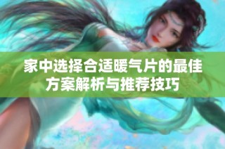 家中选择合适暖气片的最佳方案解析与推荐技巧