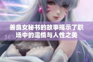 善良女秘书的故事揭示了职场中的温情与人性之美
