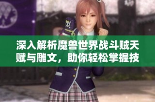 深入解析魔兽世界战斗贼天赋与雕文，助你轻松掌握技巧与策略