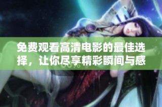 免费观看高清电影的最佳选择，让你尽享精彩瞬间与感人故事