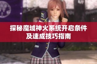 探秘魔域神火系统开启条件及速成技巧指南