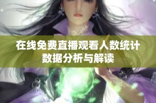 在线免费直播观看人数统计数据分析与解读