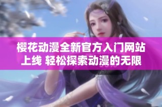 樱花动漫全新官方入门网站上线 轻松探索动漫的无限魅力