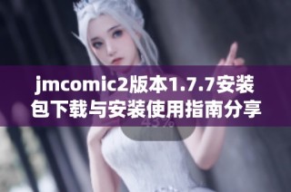 jmcomic2版本1.7.7安装包下载与安装使用指南分享