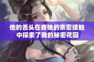 他的舌头在夜晚的亲密接触中探索了我的秘密花园