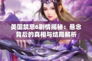 美国禁忌6剧情揭秘：悬念背后的真相与结局解析
