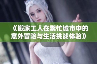 《搬家工人在繁忙城市中的意外冒险与生活挑战体验》