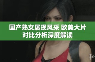 国产熟女展现风采 欧美大片对比分析深度解读
