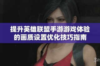 提升英雄联盟手游游戏体验的画质设置优化技巧指南