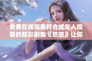 免费在线观看符合成年人观看的精彩剧集《悠悠》让你沉浸其中